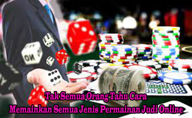 Tak Semua Orang Tahu Cara Memainkan Semua Jenis Permainan Judi Online